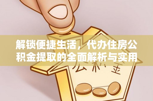 寿宁解锁便捷生活，代办住房公积金提取的全面解析与实用指南