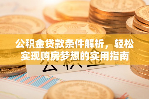 寿宁公积金贷款条件解析，轻松实现购房梦想的实用指南