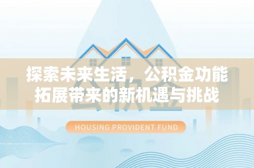 寿宁探索未来生活，公积金功能拓展带来的新机遇与挑战
