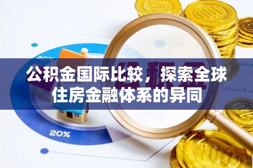 寿宁公积金国际比较，探索全球住房金融体系的异同