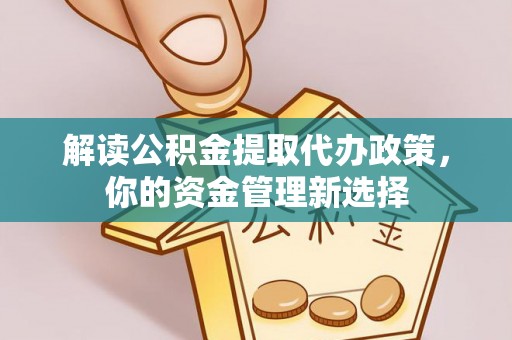 寿宁解读公积金提取代办政策，你的资金管理新选择