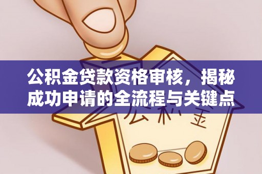 寿宁公积金贷款资格审核，揭秘成功申请的全流程与关键点