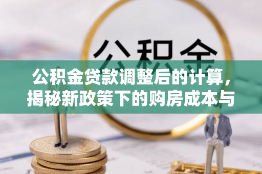 寿宁公积金贷款调整后的计算，揭秘新政策下的购房成本与规划策略