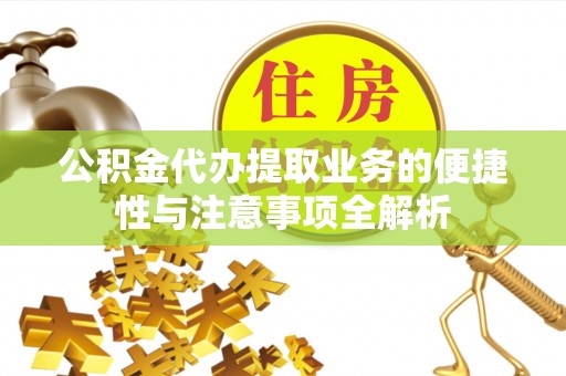 寿宁公积金代办提取业务的便捷性与注意事项全解析