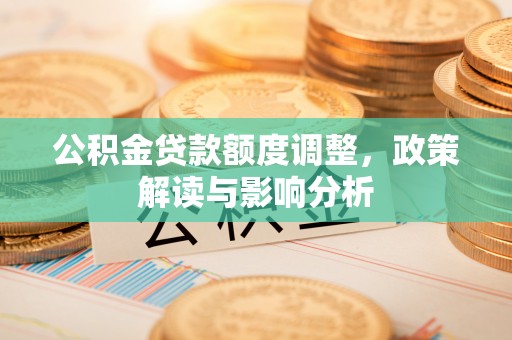 寿宁公积金贷款额度调整，政策解读与影响分析