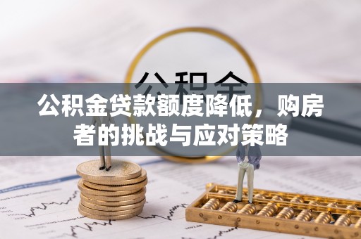 寿宁公积金贷款额度降低，购房者的挑战与应对策略