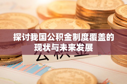 寿宁探讨我国公积金制度覆盖的现状与未来发展