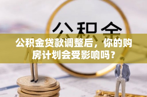 寿宁公积金贷款调整后，你的购房计划会受影响吗？