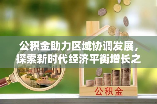 寿宁公积金助力区域协调发展，探索新时代经济平衡增长之道