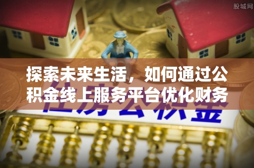 寿宁探索未来生活，如何通过公积金线上服务平台优化财务管理