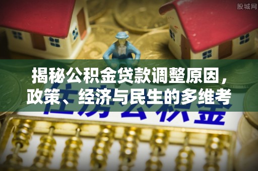 寿宁揭秘公积金贷款调整原因，政策、经济与民生的多维考量