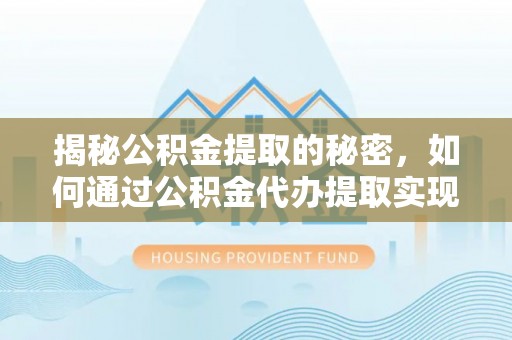 寿宁揭秘公积金提取的秘密，如何通过公积金代办提取实现财务自由