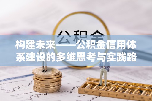 寿宁构建未来——公积金信用体系建设的多维思考与实践路径