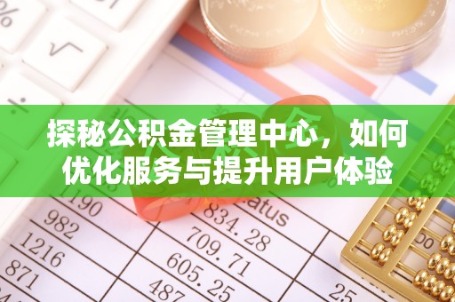 寿宁探秘公积金管理中心，如何优化服务与提升用户体验