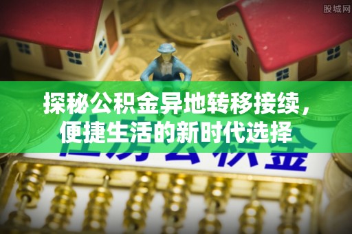 寿宁探秘公积金异地转移接续，便捷生活的新时代选择