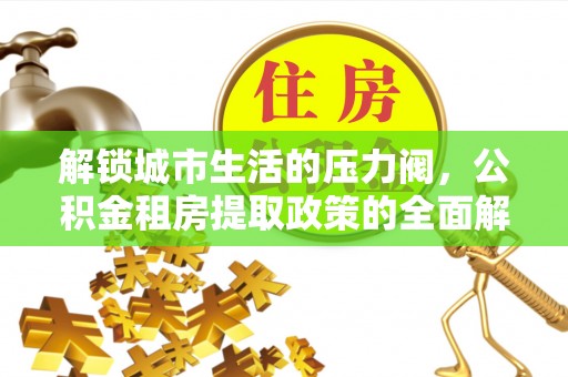 寿宁解锁城市生活的压力阀，公积金租房提取政策的全面解析与实践指南