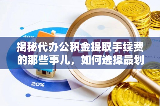 寿宁揭秘代办公积金提取手续费的那些事儿，如何选择最划算的服务？