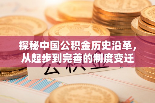 寿宁探秘中国公积金历史沿革，从起步到完善的制度变迁