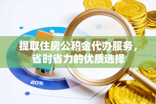 寿宁提取住房公积金代办服务，省时省力的优质选择
