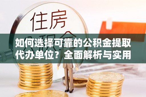寿宁如何选择可靠的公积金提取代办单位？全面解析与实用指南