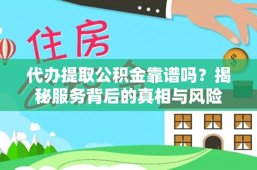 寿宁代办提取公积金靠谱吗？揭秘服务背后的真相与风险