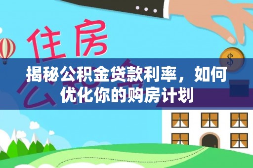 寿宁揭秘公积金贷款利率，如何优化你的购房计划