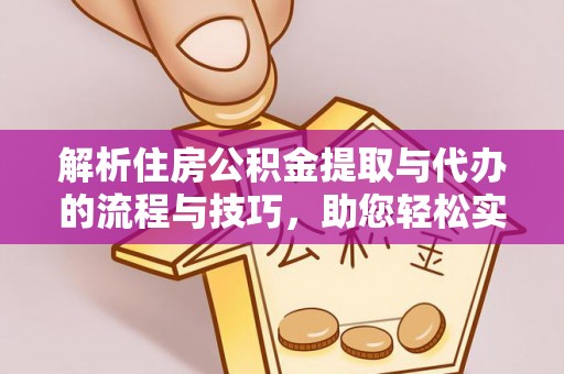 寿宁解析住房公积金提取与代办的流程与技巧，助您轻松实现资金流动