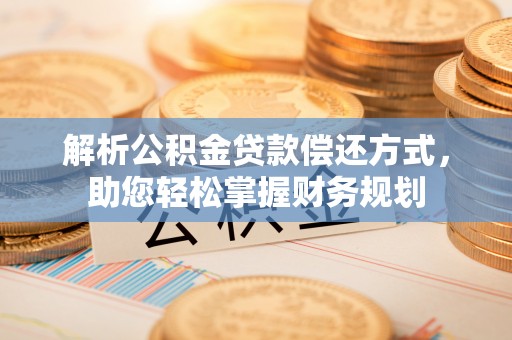 寿宁解析公积金贷款偿还方式，助您轻松掌握财务规划