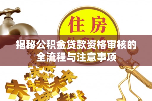 寿宁揭秘公积金贷款资格审核的全流程与注意事项