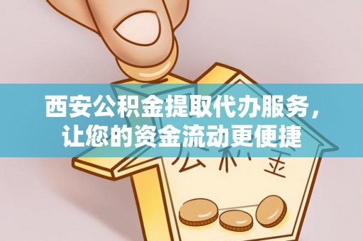 寿宁西安公积金提取代办服务，让您的资金流动更便捷