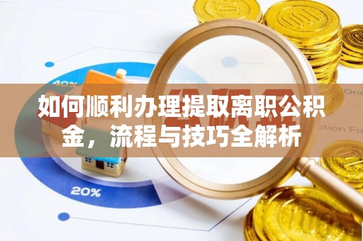 寿宁如何顺利办理提取离职公积金，流程与技巧全解析