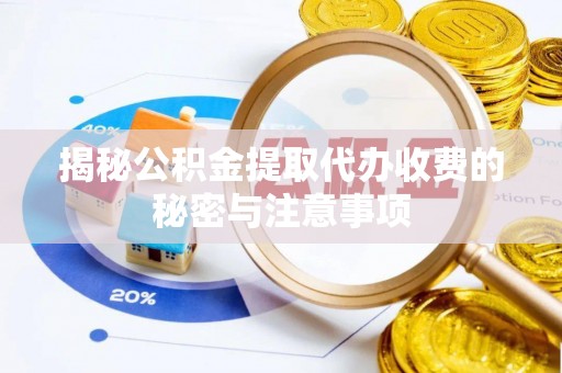 寿宁揭秘公积金提取代办收费的秘密与注意事项