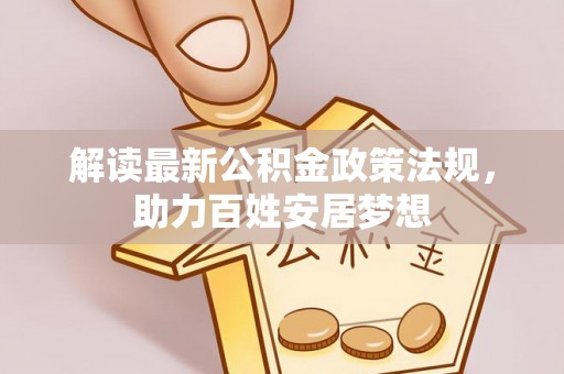 寿宁解读最新公积金政策法规，助力百姓安居梦想