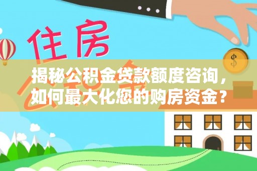 寿宁揭秘公积金贷款额度咨询，如何最大化您的购房资金？