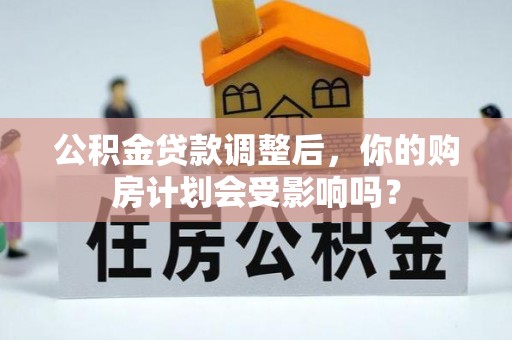 寿宁公积金贷款调整后，你的购房计划会受影响吗？