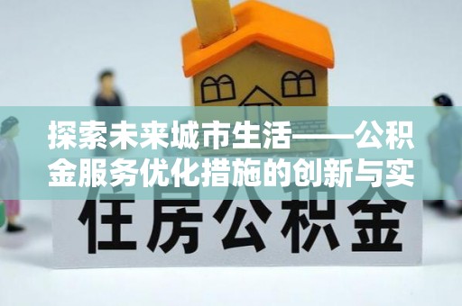 寿宁探索未来城市生活——公积金服务优化措施的创新与实践