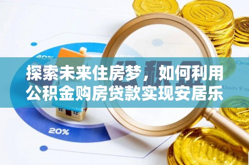 寿宁探索未来住房梦，如何利用公积金购房贷款实现安居乐业