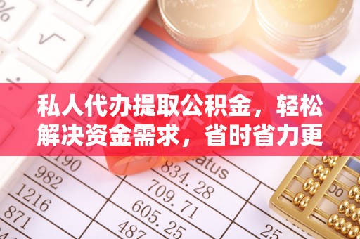 寿宁私人代办提取公积金，轻松解决资金需求，省时省力更高效