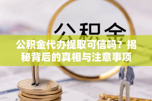 寿宁公积金代办提取可信吗？揭秘背后的真相与注意事项