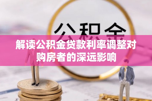 寿宁解读公积金贷款利率调整对购房者的深远影响