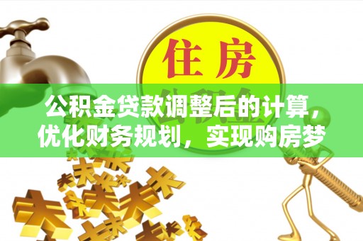 寿宁公积金贷款调整后的计算，优化财务规划，实现购房梦想