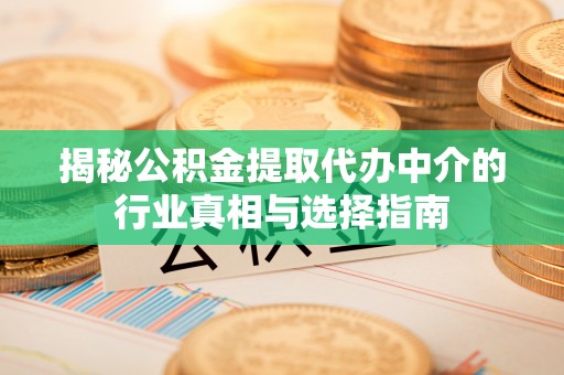 寿宁揭秘公积金提取代办中介的行业真相与选择指南