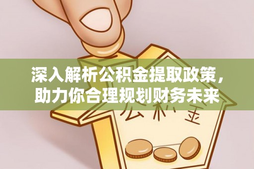 寿宁深入解析公积金提取政策，助力你合理规划财务未来