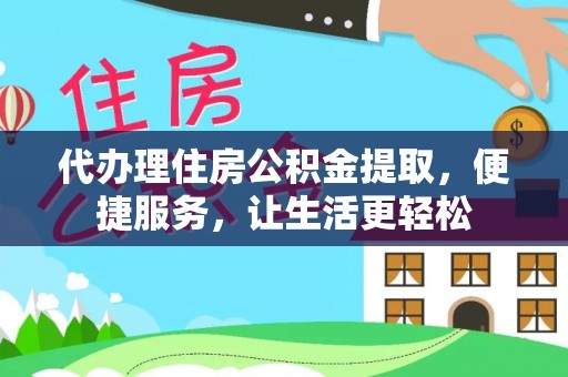 寿宁代办理住房公积金提取，便捷服务，让生活更轻松
