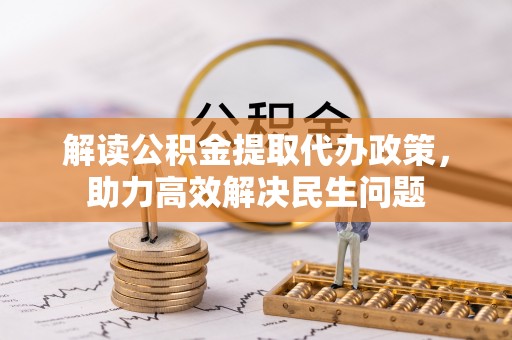 寿宁解读公积金提取代办政策，助力高效解决民生问题