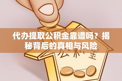 寿宁代办提取公积金靠谱吗？揭秘背后的真相与风险