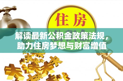 寿宁解读最新公积金政策法规，助力住房梦想与财富增值