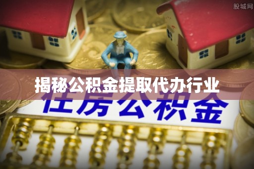寿宁揭秘公积金提取代办行业