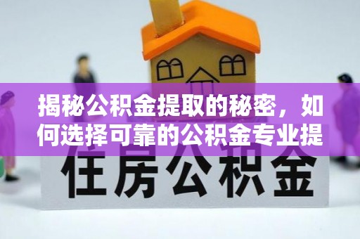 寿宁揭秘公积金提取的秘密，如何选择可靠的公积金专业提取代办服务