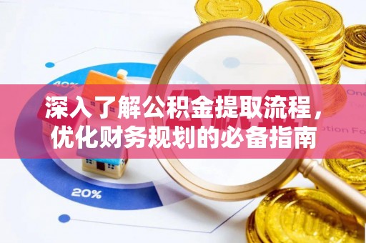 寿宁深入了解公积金提取流程，优化财务规划的必备指南